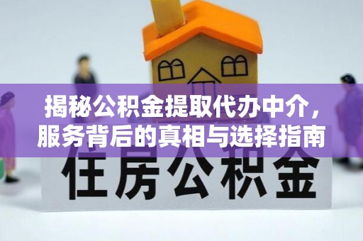 平阴揭秘公积金提取代办中介，服务背后的真相与选择指南