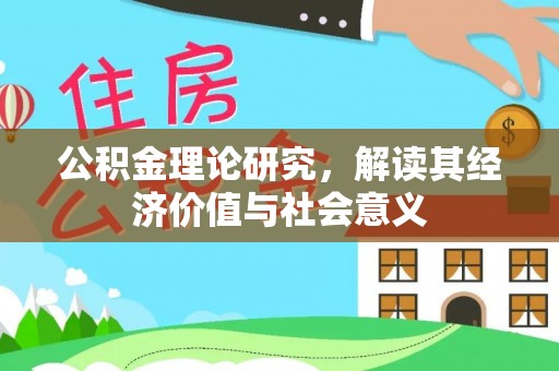 平阴公积金理论研究，解读其经济价值与社会意义