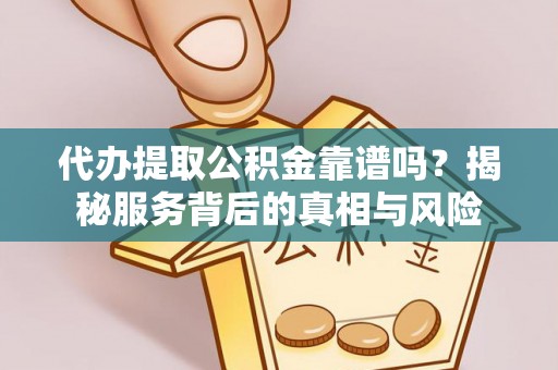 平阴代办提取公积金靠谱吗？揭秘服务背后的真相与风险