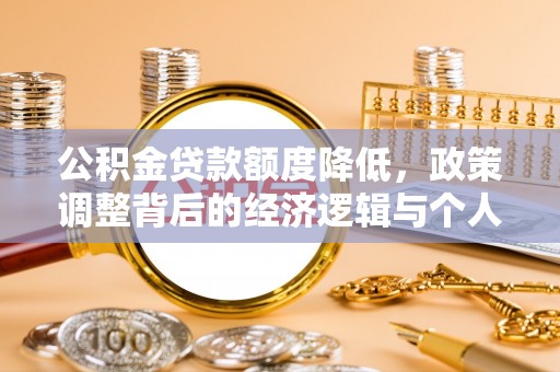 平阴公积金贷款额度降低，政策调整背后的经济逻辑与个人应对策略