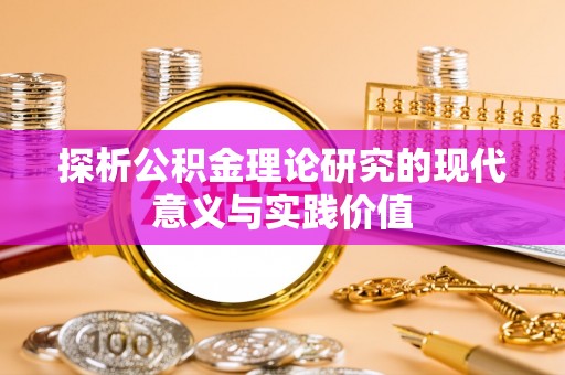 平阴探析公积金理论研究的现代意义与实践价值