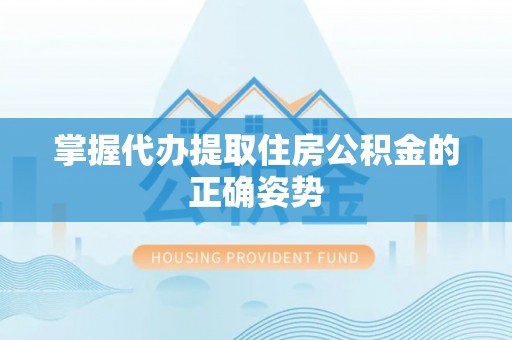 平阴掌握代办提取住房公积金的正确姿势