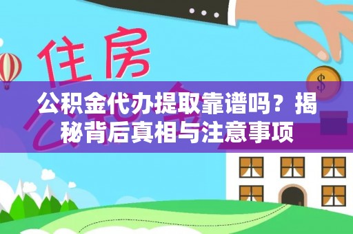 平阴公积金代办提取靠谱吗？揭秘背后真相与注意事项