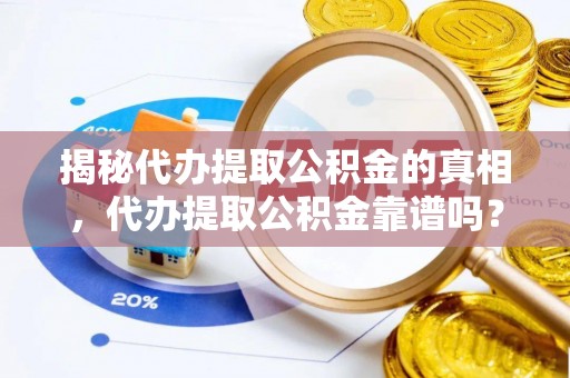 平阴揭秘代办提取公积金的真相，代办提取公积金靠谱吗？