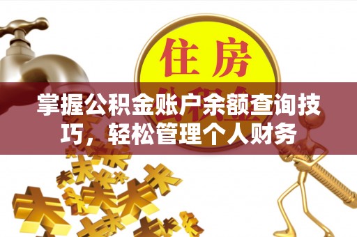 平阴掌握公积金账户余额查询技巧，轻松管理个人财务