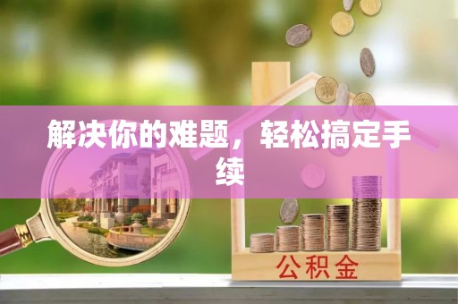 平阴解决你的难题，轻松搞定手续