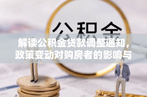 平阴解读公积金贷款调整通知，政策变动对购房者的影响与应对策略