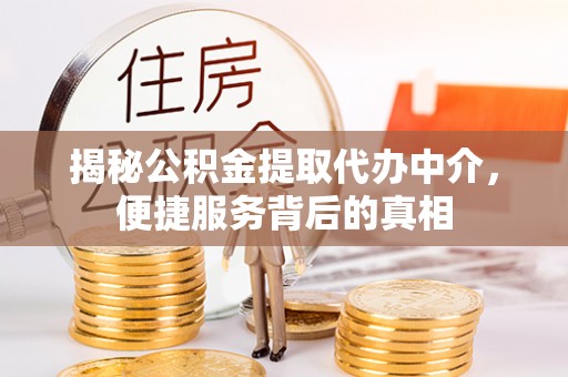 平阴揭秘公积金提取代办中介，便捷服务背后的真相