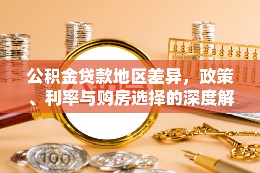平阴公积金贷款地区差异，政策、利率与购房选择的深度解析