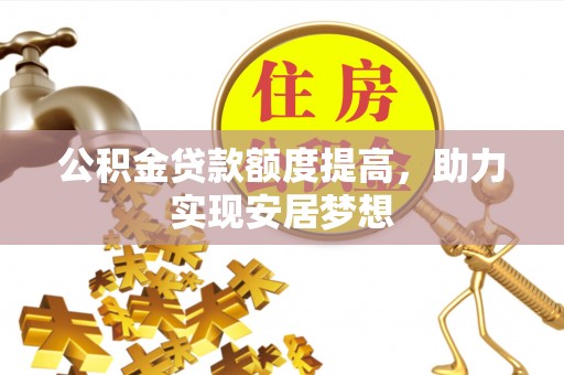 平阴公积金贷款额度提高，助力实现安居梦想