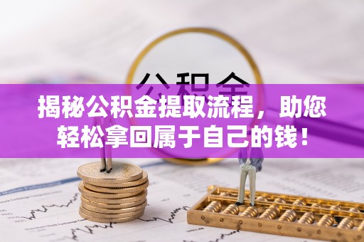 平阴揭秘公积金提取流程，助您轻松拿回属于自己的钱！