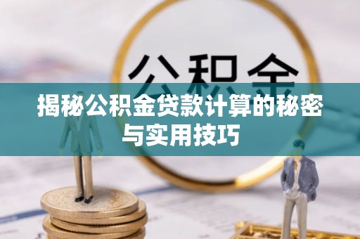 平阴揭秘公积金贷款计算的秘密与实用技巧