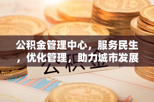 平阴公积金管理中心，服务民生，优化管理，助力城市发展