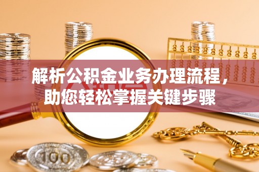 平阴解析公积金业务办理流程，助您轻松掌握关键步骤