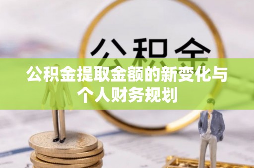 平阴公积金提取金额的新变化与个人财务规划
