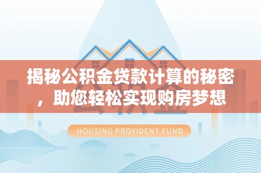平阴揭秘公积金贷款计算的秘密，助您轻松实现购房梦想