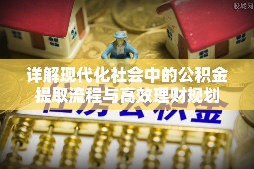 平阴详解现代化社会中的公积金提取流程与高效理财规划