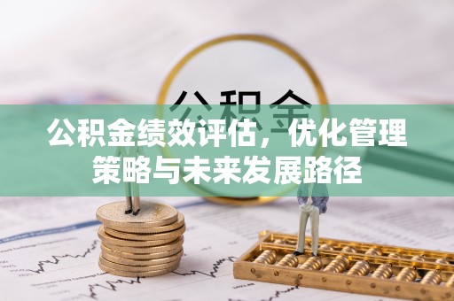 平阴公积金绩效评估，优化管理策略与未来发展路径