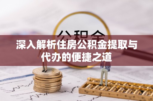 平阴深入解析住房公积金提取与代办的便捷之道