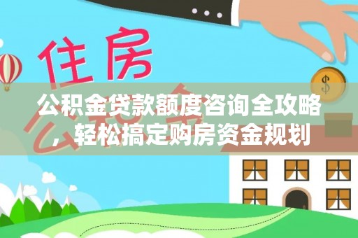 平阴公积金贷款额度咨询全攻略，轻松搞定购房资金规划