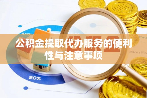 平阴公积金提取代办服务的便利性与注意事项