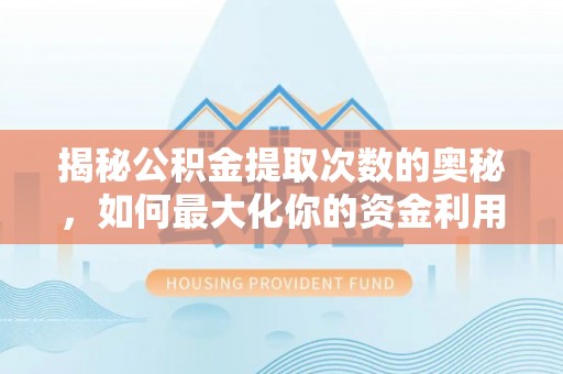平阴揭秘公积金提取次数的奥秘，如何最大化你的资金利用？