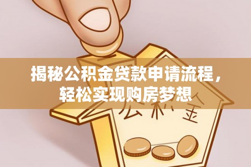 平阴揭秘公积金贷款申请流程，轻松实现购房梦想