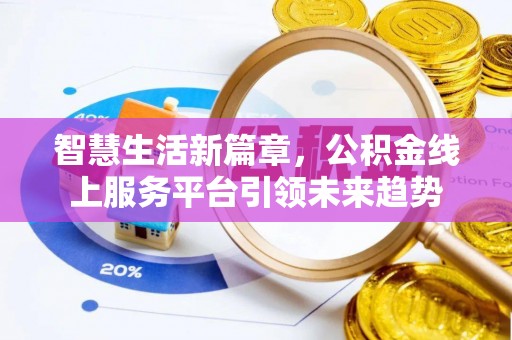 平阴智慧生活新篇章，公积金线上服务平台引领未来趋势