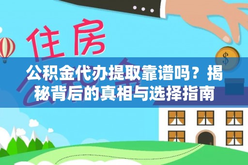 平阴公积金代办提取靠谱吗？揭秘背后的真相与选择指南