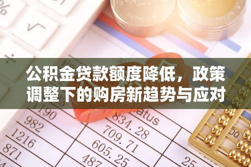 平阴公积金贷款额度降低，政策调整下的购房新趋势与应对策略