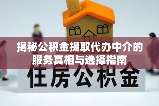 平阴揭秘公积金提取代办中介的服务真相与选择指南