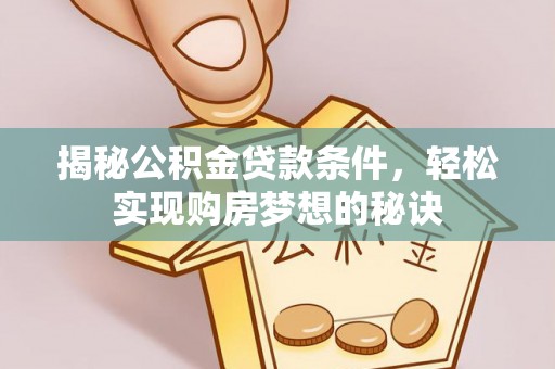 平阴揭秘公积金贷款条件，轻松实现购房梦想的秘诀