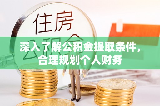 平阴深入了解公积金提取条件，合理规划个人财务