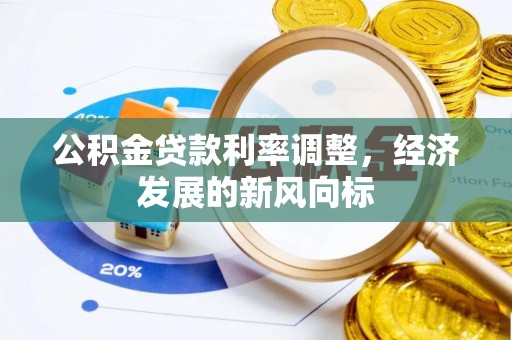 平阴公积金贷款利率调整，经济发展的新风向标