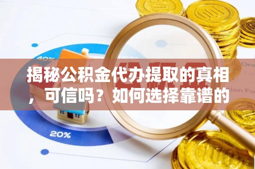 平阴揭秘公积金代办提取的真相，可信吗？如何选择靠谱的服务商？