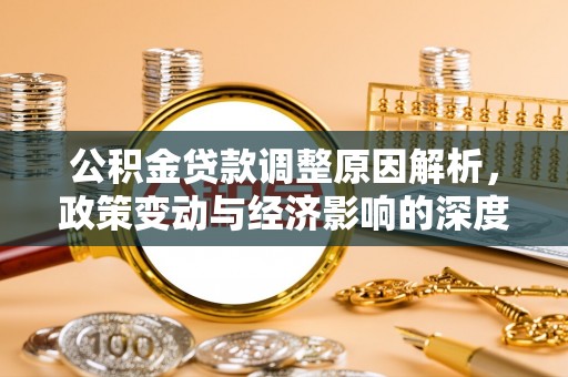 平阴公积金贷款调整原因解析，政策变动与经济影响的深度探讨