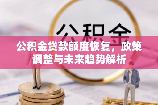 平阴公积金贷款额度恢复，政策调整与未来趋势解析