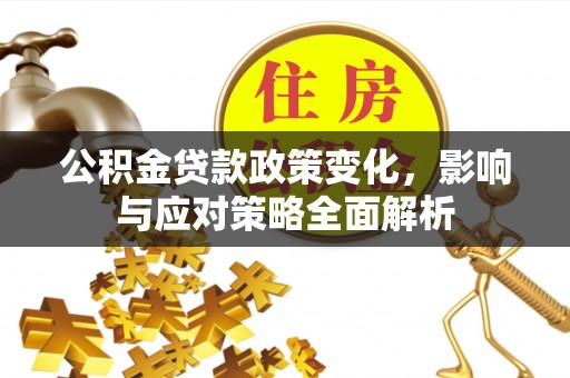 平阴公积金贷款政策变化，影响与应对策略全面解析