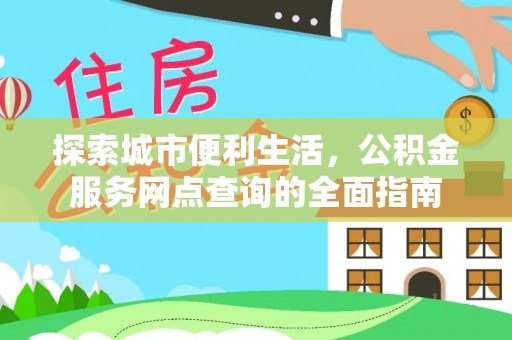 平阴探索城市便利生活，公积金服务网点查询的全面指南