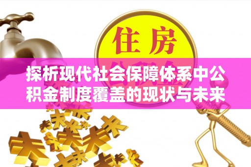 平阴探析现代社会保障体系中公积金制度覆盖的现状与未来