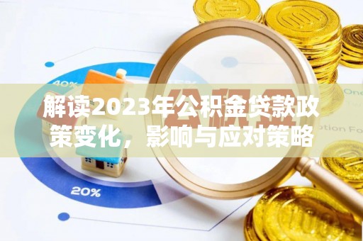 平阴解读2023年公积金贷款政策变化，影响与应对策略