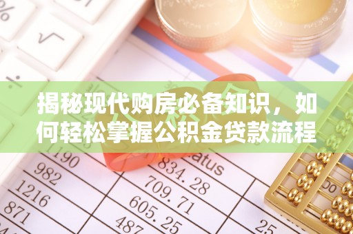 平阴揭秘现代购房必备知识，如何轻松掌握公积金贷款流程