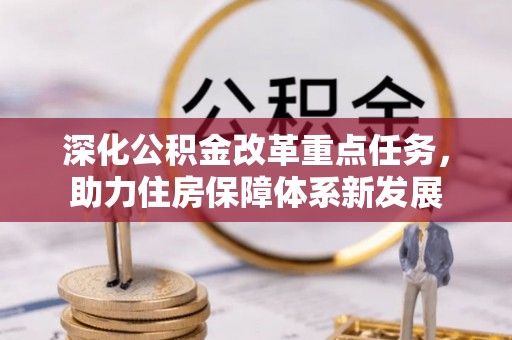 平阴深化公积金改革重点任务，助力住房保障体系新发展