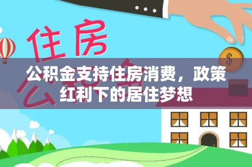 平阴公积金支持住房消费，政策红利下的居住梦想