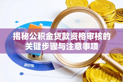 平阴揭秘公积金贷款资格审核的关键步骤与注意事项