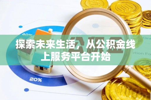 平阴探索未来生活，从公积金线上服务平台开始
