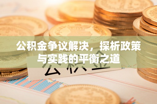 平阴公积金争议解决，探析政策与实践的平衡之道