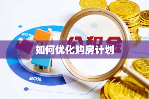 平阴如何优化购房计划