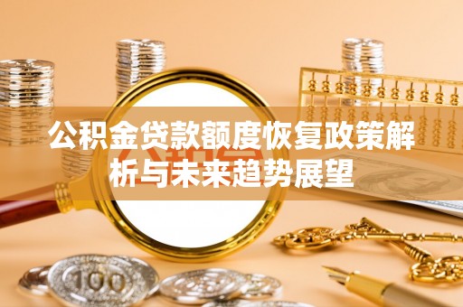 平阴公积金贷款额度恢复政策解析与未来趋势展望