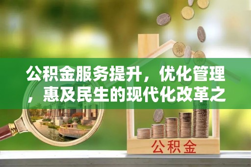 平阴公积金服务提升，优化管理，惠及民生的现代化改革之路